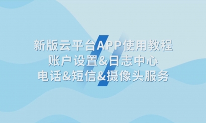 新版云平臺APP使用教程賬戶設置&日志中心電話&短信&攝像頭服務